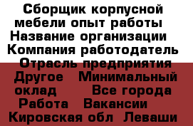 Сборщик корпусной мебели-опыт работы › Название организации ­ Компания-работодатель › Отрасль предприятия ­ Другое › Минимальный оклад ­ 1 - Все города Работа » Вакансии   . Кировская обл.,Леваши д.